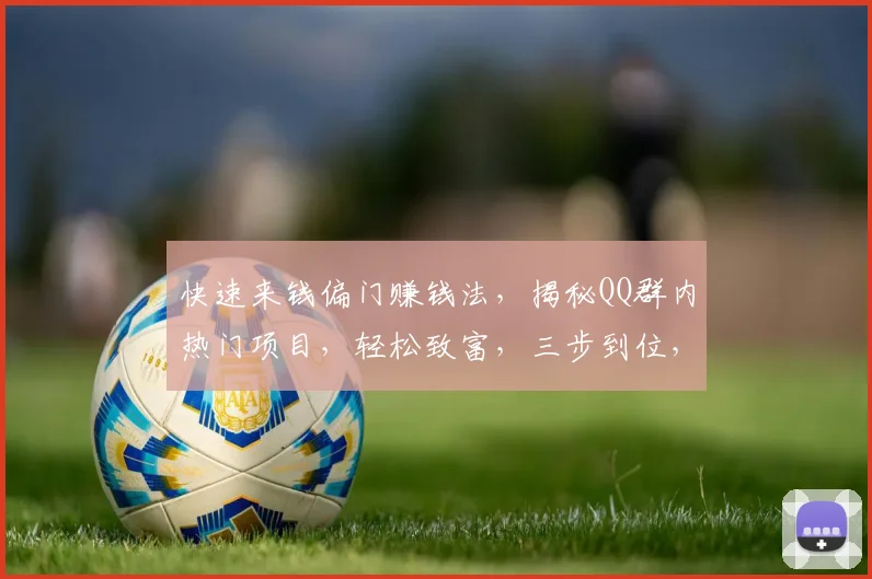 快速来钱偏门赚钱法，揭秘QQ群内热门项目，轻松致富，三步到位，不容错过