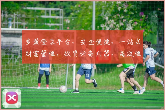 多盈登录平台，安全便捷，一站式财富管理，投资必备利器，高效理财首选
