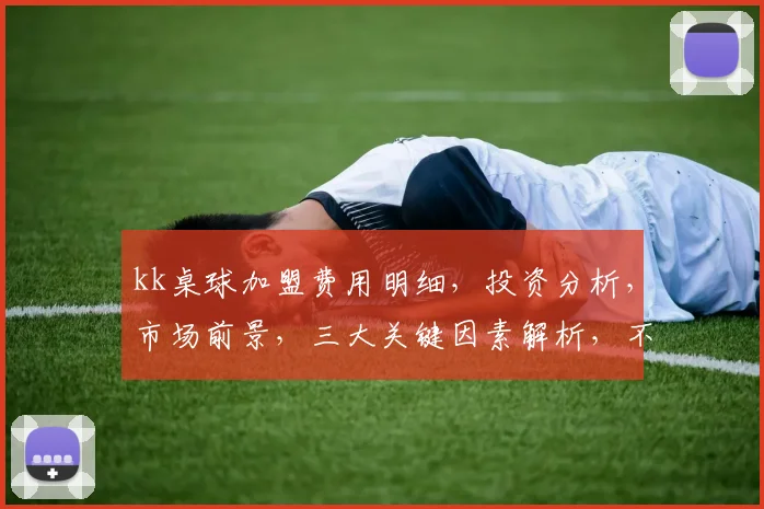 kk桌球加盟费用明细，投资分析，市场前景，三大关键因素解析，不容错过