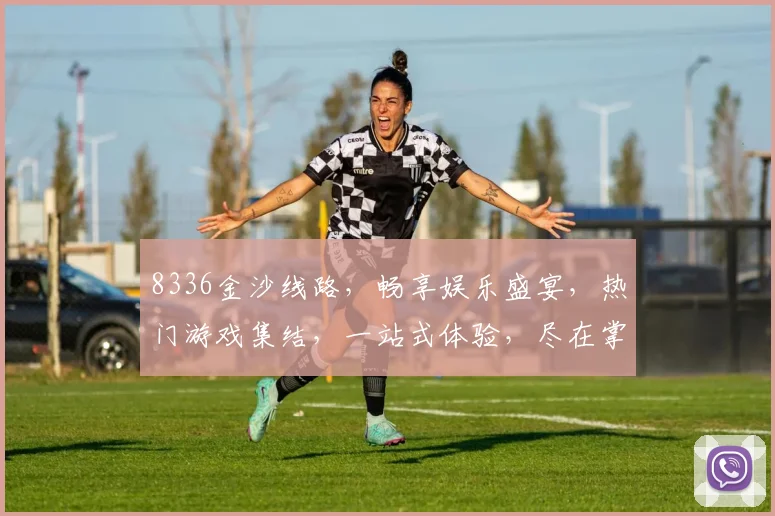 8336金沙线路，畅享娱乐盛宴，热门游戏集结，一站式体验，尽在掌握