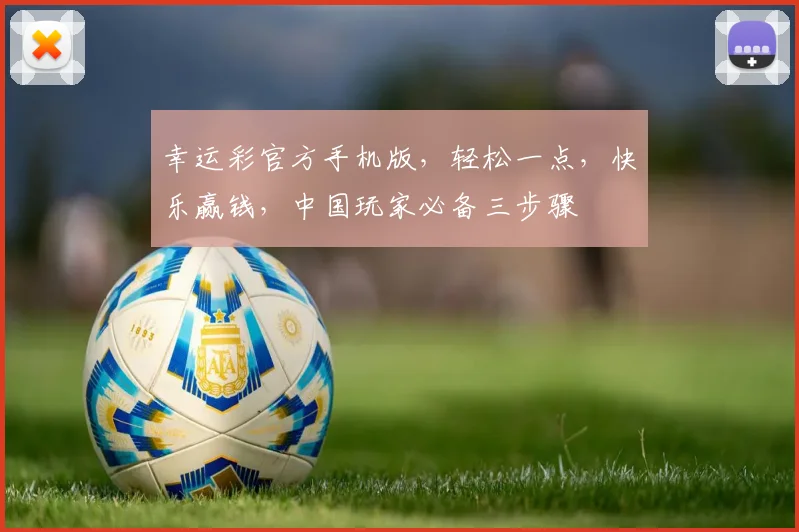 幸运彩官方手机版，轻松一点，快乐赢钱，中国玩家必备三步骤